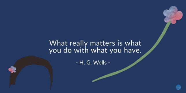 What really matters is what you do with what you have.
- H. G. Wells
quote