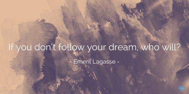 If you don't follow your dream, who will? - Emeril Lagasse
quote