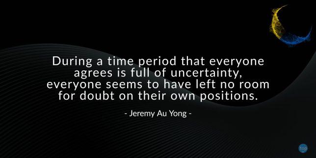During a time period that everyone agrees is full of uncertainty, everyone seems to have left no room for doubt on their own positions.
- Jeremy Au Yong

quote