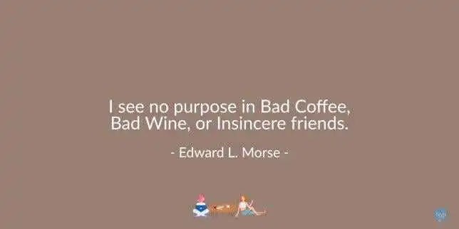 I see no purpose in Bad Coffee, Bad Wine, or Insincere friends.
Edward L. Morse
quote