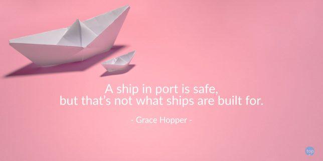 A ship in port is safe, but that's not what ships are built for. - Grace Hopper

quote