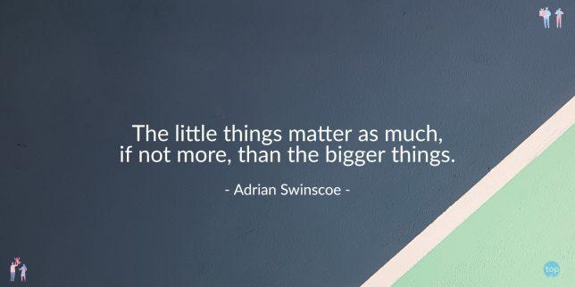 The little things matter as much, if not more, than the bigger things. - Adrian Swinscoe
quote