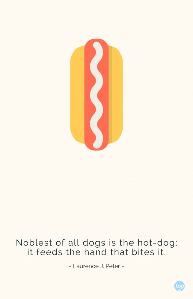 Noblest of all dogs is the hot-dog; it feeds the hand that bites it. - Laurence J. Peter
quote