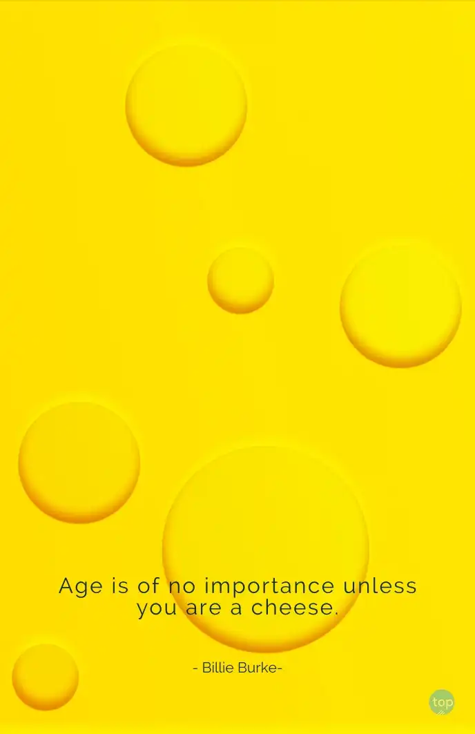 Age is of no importance unless you are a cheese. - Billie Burke