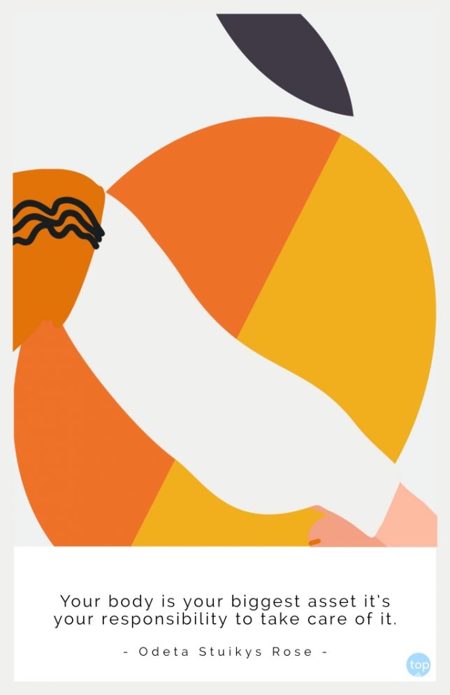 Your body is your biggest asset it's your responsibility to take care of it.
― Odeta Stuikys Rose
quote