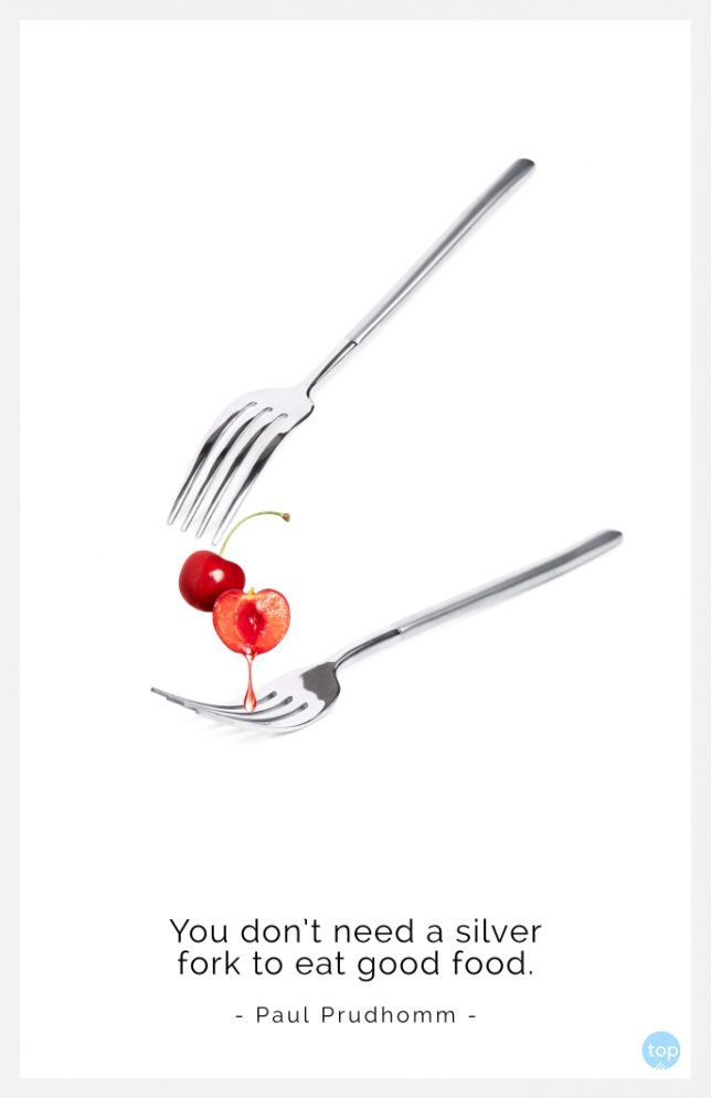 You don’t need a silver fork to eat good food. - Paul Prudhomm
quote
