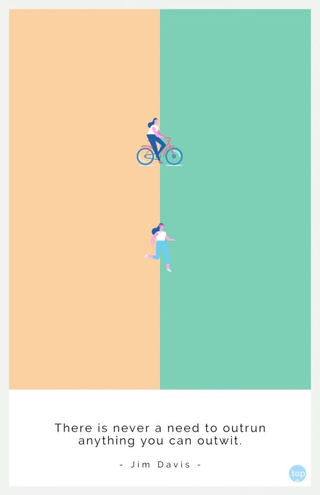 There is never a need to outrun anything you can outwit.