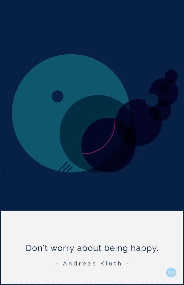 Don’t worry about being happy.
- Andreas Kluth
quote