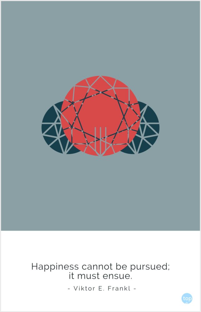 Happiness cannot be pursued; it must ensue.
Viktor E. Frankl
quote