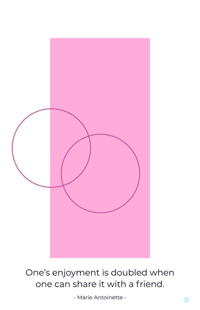 one's enjoyment is doubled when one can share it with a friend - Marie Antoinette
quote