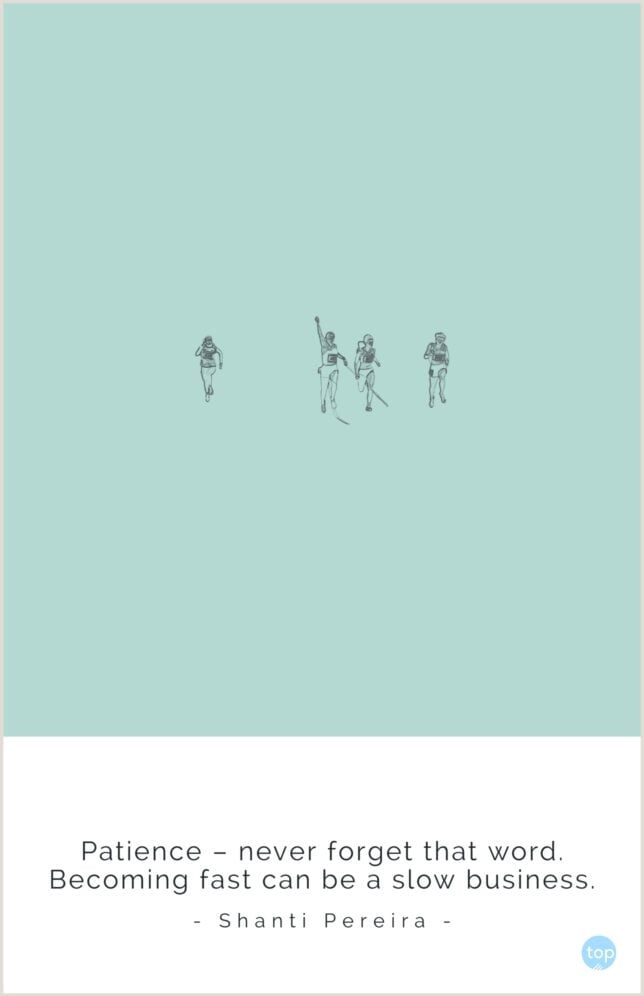 Patience – never forget that word. Becoming fast can be a slow business.
Shanti Pereira
quote