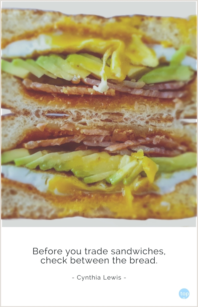 Before you trade sandwiches, check between the bread.
Cynthia Lewis
quote