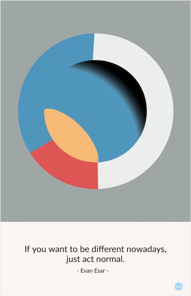 If you want to be different nowadays, just act normal.
Evan Esar
quote