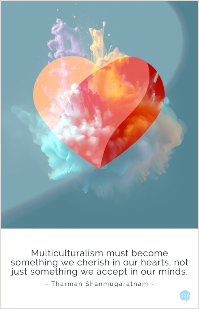 Multiculturalism must become something we cherish in our hearts, not just something we accept in our minds. - Tharman Shanmugaratnam
quote